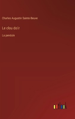 Le clou dor: La pendule by Charles Augustin Sainte-Beuve Hardcover Book