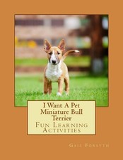 I Want A Pet Miniature Bull Terrier: Fun Learning Activities by Gail Forsyth (En
