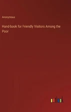 Hand-book for Friendly Visitors Among the Poor by Anonymous Hardcover Book