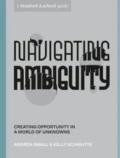 Navigating Ambiguity: Creating Opportunity in a World of Unknowns (Stanford d.sc