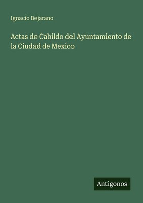 Ignacio Bejarano | Actas de Cabildo del Ayuntamiento de la Ciudad de Mexico