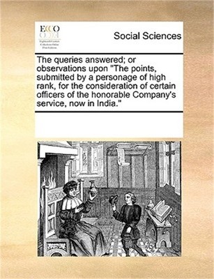 The Queries Answered; Or Observations Upon the Points, Submitted by a Personage