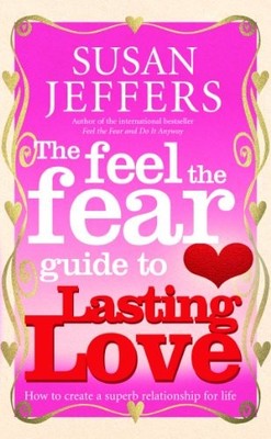 The Feel The Fear Guide To... Lasting Love: How to create a su ,