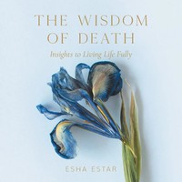 The Wisdom Of Death | Insights To Living Life Fully | Esha Estar | Taschenbuch