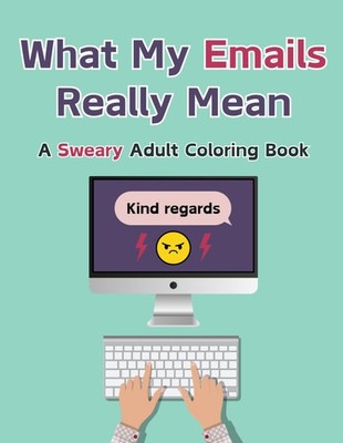 What My Emails Really Mean: A Bold and Easy Swear Word Coloring 