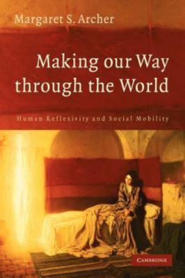 Making our Way through the World Human Reflexivity and Social Mobility Archer