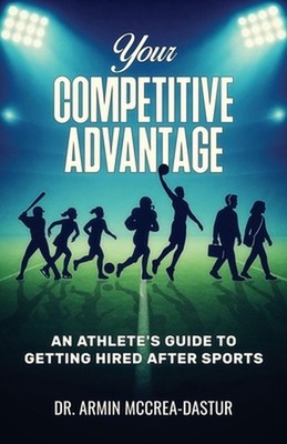 Your Competitive Advantage: An Athlete's Guide to Getting Hired After Sports by 