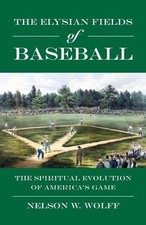 The Elysian Fields of Baseball: The Spiritual Evolution of America's Game by Nel