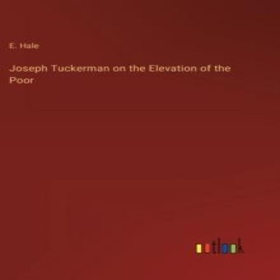 Joseph Tuckerman on the Elevation of the Poor E. Hale Hardcover B