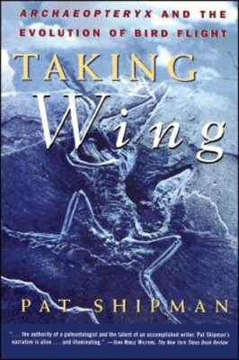 Taking Wing: Archaeopteryx and the Evolution of Bird Flight by Pat Shipman: New