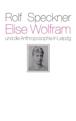 Elise Wolfram und die Anthroposophie in Leipzig | Ein Zeit- und Lebensbild
