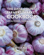 The Dane County Farmers' Market Cookbook: Local Foods, Global Flavors