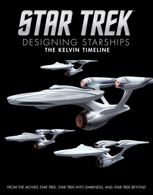 Star Trek: Designing Starships Volume 3: The Kelvin Timeline by Ben Robinson