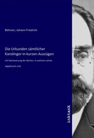 Johann Friedrich BöHmer | Die Urkunden SäMtlicher Karolinger In Kurzen AuszüGen