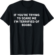 IF You re Trying to Scare ME I m Terrified of Boobs Adult Gift Unisex T-Shirt