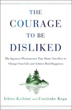 The Courage to Be Disliked: The Japanese Phenomenon That Shows You How to Chang,