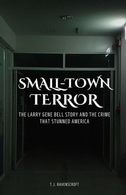 Kleinstadtterror: Die Larry Gene Bell Geschichte und das Verbrechen, das 