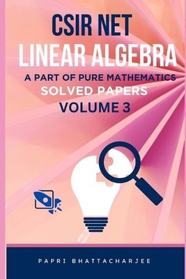 CSIR Net Linear Algebra: A Part of Pure Mathematics Solved Papers Volume 3 by Pa