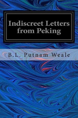 Indiscreet Letters from Peking: Being the Notes of an Eye-Witness, Which Set For