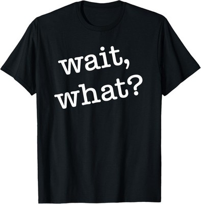 Wait, What? Funny Saying Teen Popular Slang T-Shirt