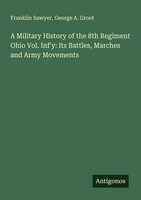 A Military History Of The 8Th Regiment Ohio Vol. Inf'y: Its Battles, Marches And