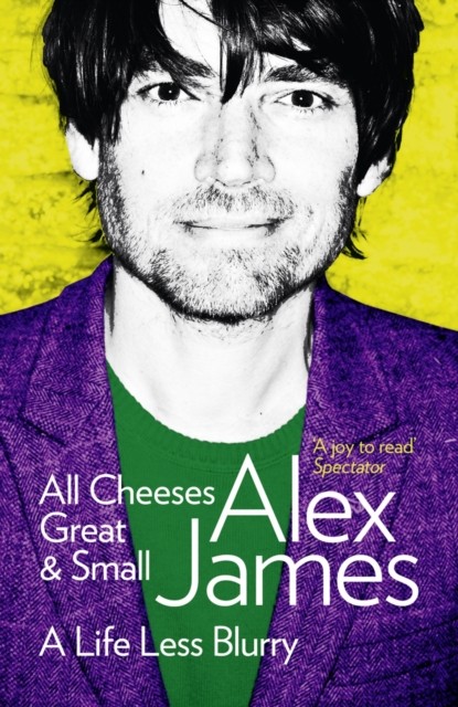All Cheeses Great and Small A Life Less Blurry by Alex James (Paperback Book)