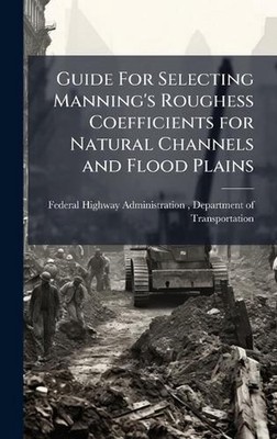 Guide For Selecting Manning's Roughess Coefficients for Natural Channels and Flo