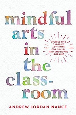 Mindful Arts in the Classroom : Stories and Creative Activities f