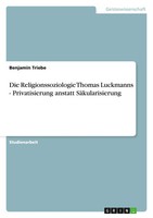 Benjamin Triebe | Die Religionssoziologie Thomas Luckmanns - Privatisierung...