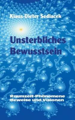 Unsterbliches Bewusstsein: Raumzeit-Ph?Nomene, Beweise Und Visionen - Tasch...