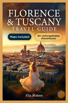 Florence and Tuscany Travel Guide: 50 Unmissable Experiences in Siena, Pisa, San