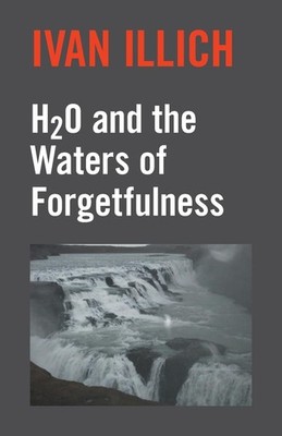 H2O & The Waters of Forgetfulness (Open Forum S) by Ivan Illich