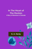 G. A. Henty | In The Heart Of The Rockies; A Story Of Adventure In Colorado