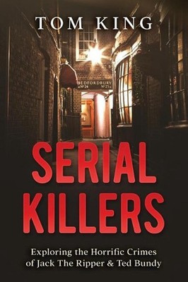 Serial Killers: Exploring the Horrific Crimes of Jack The Ripper & Ted Bundy by