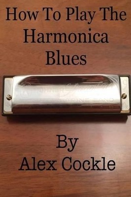 MR Alex Cockle How to Play the Harmonica Blues (Taschenbuch)
