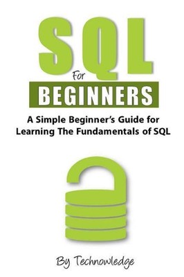 SQL For Beginners: A Simple Beginner's Guide For Learning The Fundamentals Of SQ