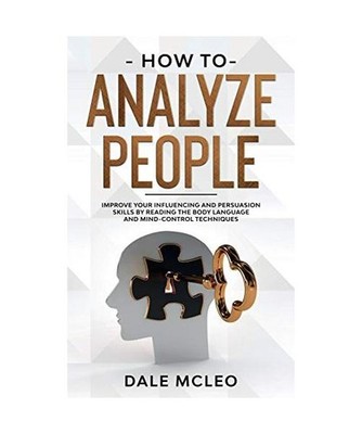 How To Analyze People: Improve Your Influencing and Persuasion Skills by Reading