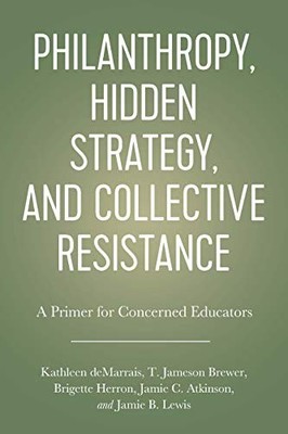 PHILANTHROPY, HIDDEN STRATEGY, AND COLLECTIVE RESISTANCE: By Kathleen Demarrais