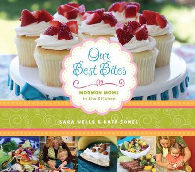 Our Best Bites: Mormon Moms in the Kitchen by Sara Wells; Kate Jones