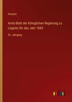 Amts-Blatt Der KöNiglichen Regierung Zu Liegnitz FüR Das Jahr 1843 33. Jahrgang