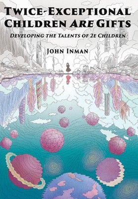 Twice-Exceptional Children Are Gifts: Developing the Talents of 2e Children by J