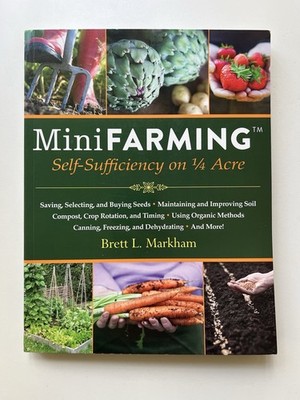 Mini Farming: Self-Sufficiency On 1/4 Acre by Brett L. Markham. Feed Your Family