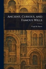 Ancient, Curious, and Famous Wills by Virgil M. Harris Paperback Book