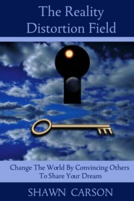 The Reality Distortion Field: Change The World By Convincing Others To Shar...