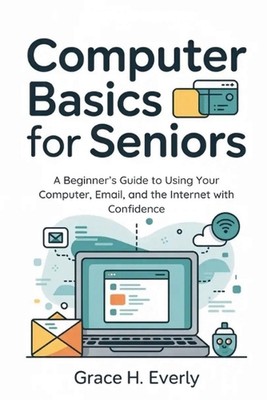 Computer Basics for Seniors: A Beginner's Guide to Using Your Computer, Email, a