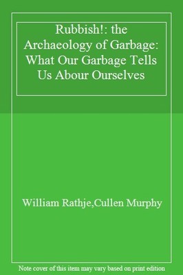 Rubbish!: the Archaeology of Garbage: What Our Garbage Tells Us