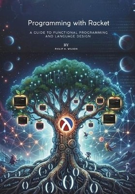 Programming with Racket: A Guide to Functional Programming and Language Design b