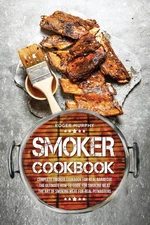 Smoker Cookbook: Complete Smoker Cookbook for Real Barbecue, The Ultimate Ho...