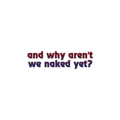 Why Aren?t We Naked Yet - Decal Sticker - Multiple Patterns & Sizes - ebn1169