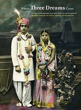 WHERE THREE DREAMS CROSS: 150 YEARS OF PHOTOGRAPHY FROM By Geeta Kapur & Sabeena